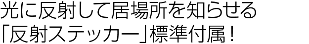 光に反射して居場所を知らせる「反射ステッカー」標準付属！